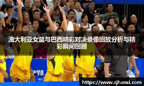 澳大利亚女篮与巴西精彩对决录像回放分析与精彩瞬间回顾