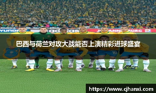 巴西与荷兰对攻大战能否上演精彩进球盛宴