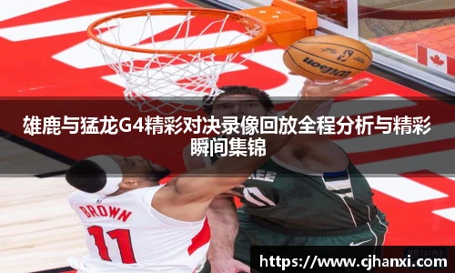 雄鹿与猛龙G4精彩对决录像回放全程分析与精彩瞬间集锦